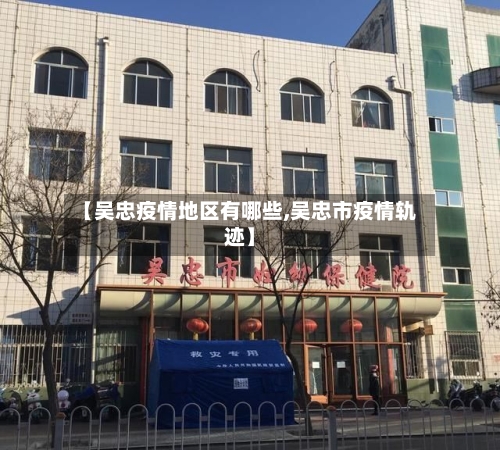 【吴忠疫情地区有哪些,吴忠市疫情轨迹】-第1张图片