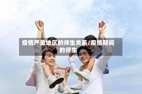 疫情严重地区的师生关系/疫情期间的师生-第3张图片