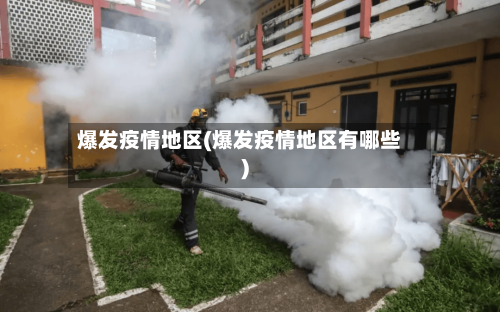 爆发疫情地区(爆发疫情地区有哪些)-第3张图片