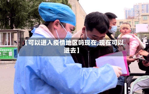 【可以进入疫情地区吗现在,现在可以进去】-第1张图片