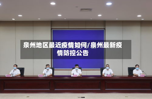 泉州地区最近疫情如何/泉州最新疫情防控公告-第1张图片