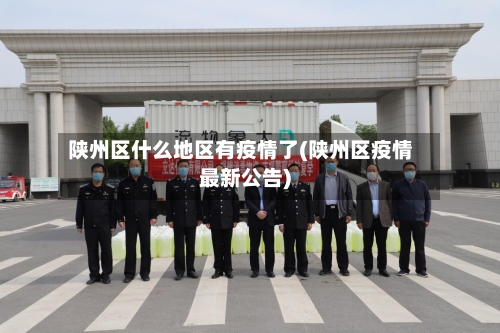 陕州区什么地区有疫情了(陕州区疫情最新公告)-第1张图片