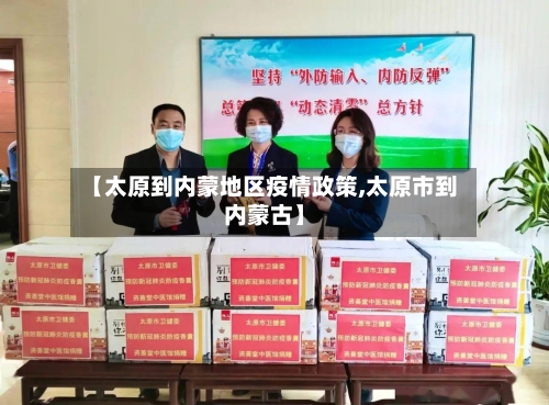 【太原到内蒙地区疫情政策,太原市到内蒙古】-第2张图片