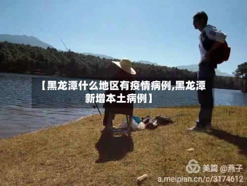 【黑龙潭什么地区有疫情病例,黑龙潭新增本土病例】-第1张图片