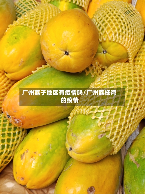 广州荔子地区有疫情吗/广州荔枝湾的疫情-第1张图片