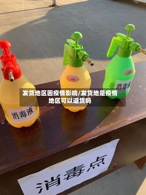 发货地区因疫情影响/发货地是疫情地区可以退货吗-第1张图片