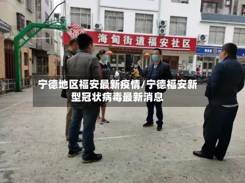 宁德地区福安最新疫情/宁德福安新型冠状病毒最新消息-第1张图片