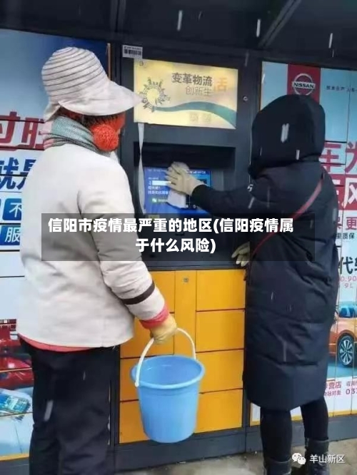 信阳市疫情最严重的地区(信阳疫情属于什么风险)-第1张图片