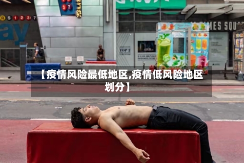 【疫情风险最低地区,疫情低风险地区划分】-第2张图片