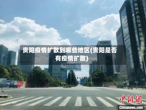 贵阳疫情扩散到哪些地区(贵阳是否有疫情扩散)-第1张图片