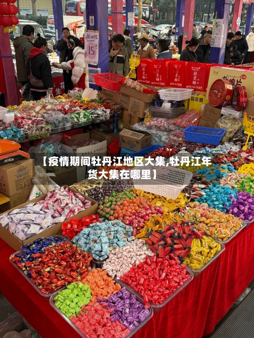 【疫情期间牡丹江地区大集,牡丹江年货大集在哪里】-第1张图片