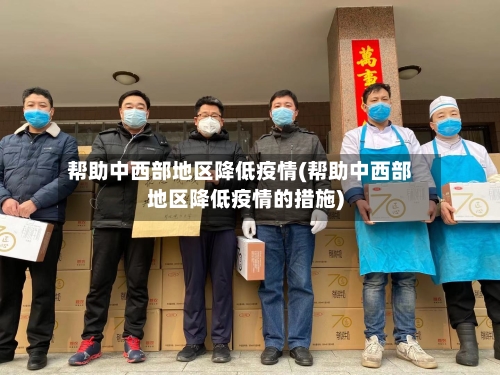 帮助中西部地区降低疫情(帮助中西部地区降低疫情的措施)-第2张图片