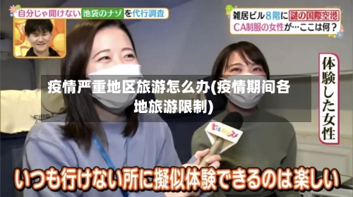 疫情严重地区旅游怎么办(疫情期间各地旅游限制)-第1张图片