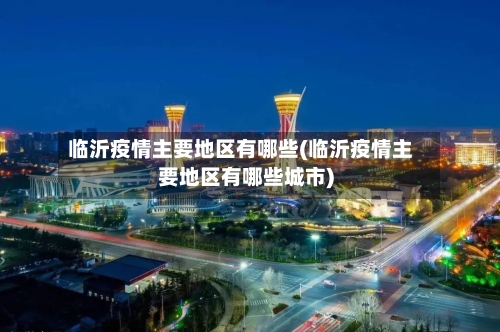 临沂疫情主要地区有哪些(临沂疫情主要地区有哪些城市)-第3张图片