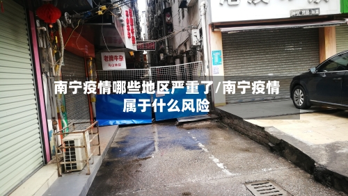 南宁疫情哪些地区严重了/南宁疫情属于什么风险-第3张图片