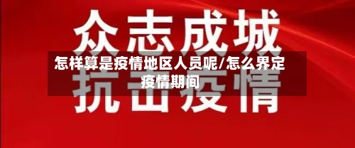 怎样算是疫情地区人员呢/怎么界定疫情期间-第2张图片