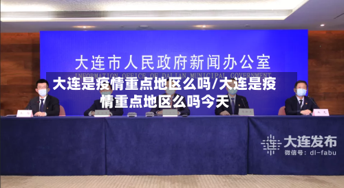 大连是疫情重点地区么吗/大连是疫情重点地区么吗今天-第1张图片