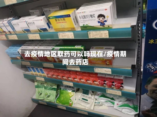 去疫情地区取药可以吗现在/疫情期间去药店-第2张图片