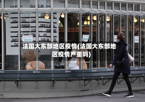 法国大东部地区疫情(法国大东部地区疫情严重吗)-第1张图片