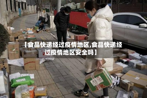 【食品快递经过疫情地区,食品快递经过疫情地区安全吗】-第2张图片