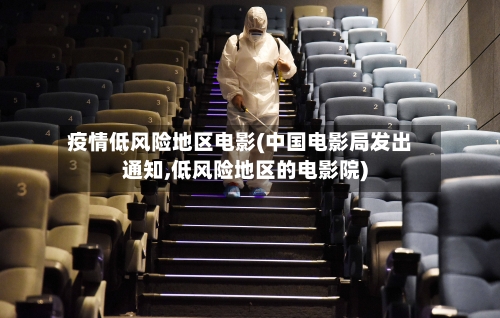 疫情低风险地区电影(中国电影局发出通知,低风险地区的电影院)-第3张图片