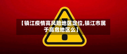 【镇江疫情高风险地区定位,镇江市属于高危地区么】-第3张图片