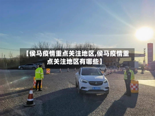 【侯马疫情重点关注地区,侯马疫情重点关注地区有哪些】-第1张图片