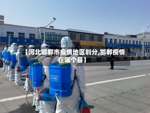 【河北邯郸市疫情地区划分,邯郸疫情在哪个县】-第3张图片