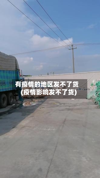 有疫情的地区发不了货(疫情影响发不了货)-第1张图片