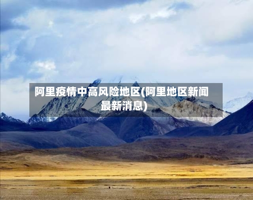 阿里疫情中高风险地区(阿里地区新闻最新消息)-第1张图片