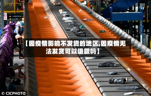 【因疫情影响不发货的地区,因疫情无法发货可以退款吗】-第2张图片