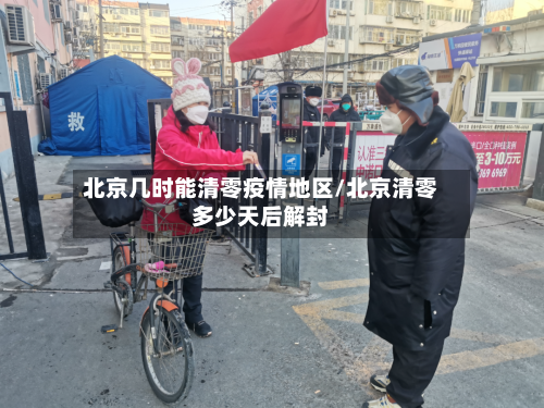 北京几时能清零疫情地区/北京清零多少天后解封-第3张图片