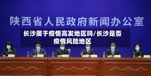 长沙属于疫情高发地区吗/长沙是否疫情风险地区-第1张图片