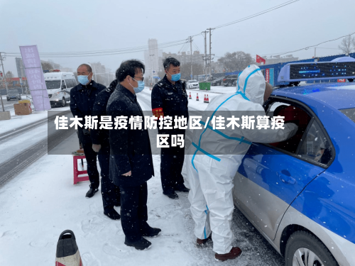 佳木斯是疫情防控地区/佳木斯算疫区吗-第1张图片