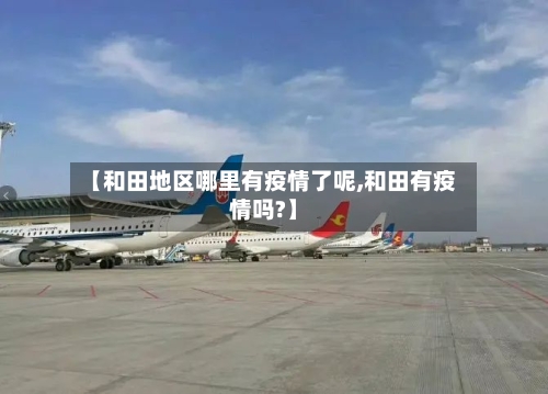 【和田地区哪里有疫情了呢,和田有疫情吗?】-第2张图片