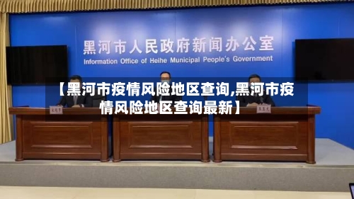 【黑河市疫情风险地区查询,黑河市疫情风险地区查询最新】-第1张图片