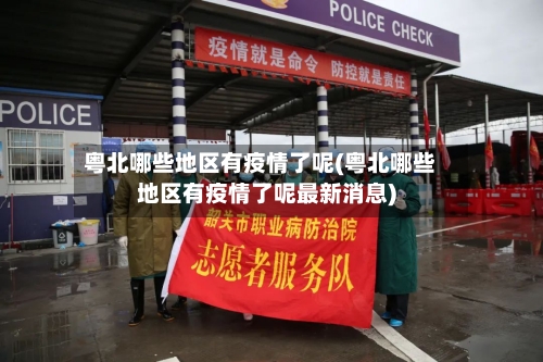 粤北哪些地区有疫情了呢(粤北哪些地区有疫情了呢最新消息)-第1张图片