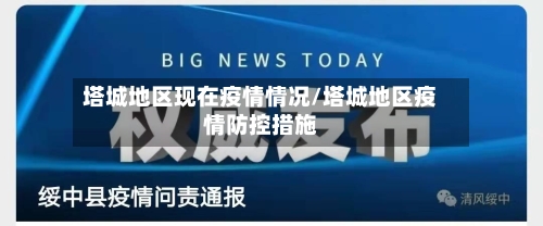 塔城地区现在疫情情况/塔城地区疫情防控措施-第1张图片