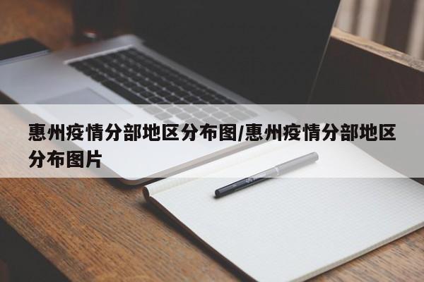 惠州疫情分部地区分布图/惠州疫情分部地区分布图片
